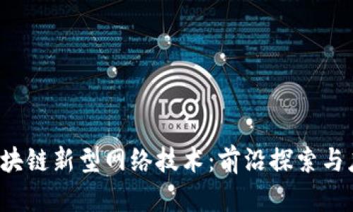  区块链新型网络技术：前沿探索与应用
