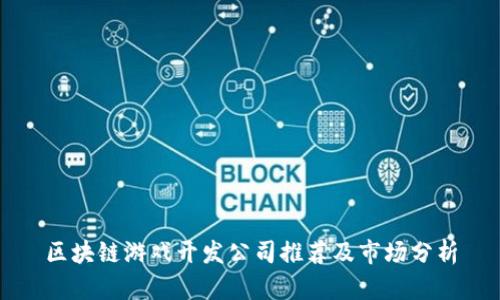 区块链游戏开发公司推荐及市场分析
