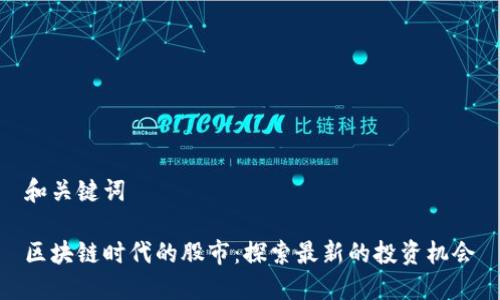 和关键词

区块链时代的股市：探索最新的投资机会