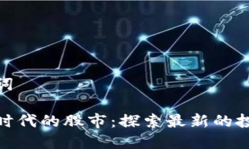 和关键词

区块链时代的股市：探索最新的投资机会