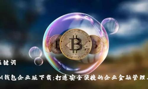 和关键词

: IM钱包企业版下载：打造安全便捷的企业金融管理工具